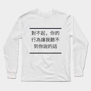 T-SHIRT , I'm sorry, your actions prevent me from hearing what you say Long Sleeve T-Shirt